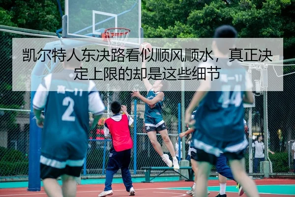 凯尔特人东决路看似顺风顺水，真正决定上限的却是这些细节